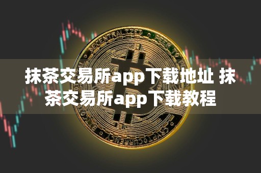 抹茶交易所app下载地址 抹茶交易所app下载教程