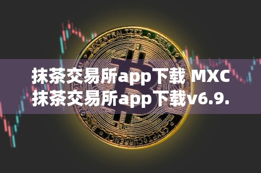 抹茶交易所app下载 MXC抹茶交易所app下载v6.9.0
