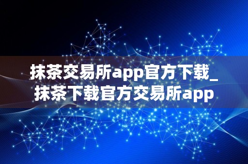 抹茶交易所app官方下载_抹茶下载官方交易所app