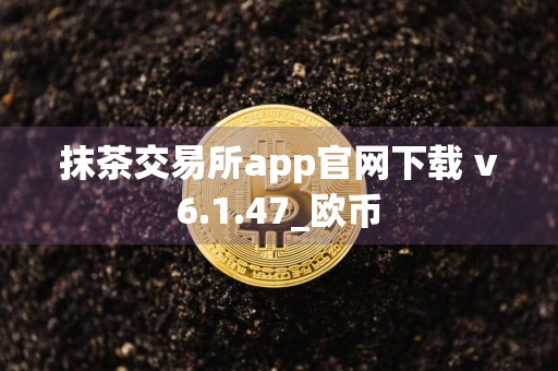 抹茶交易所app官网下载 v6.1.47_欧币