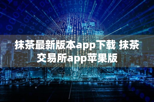 抹茶最新版本app下载 抹茶交易所app苹果版