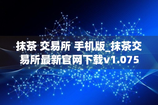 抹茶 交易所 手机版_抹茶交易所最新官网下载v1.075