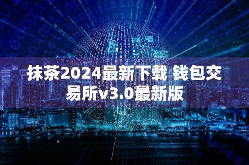 抹茶2024最新下载 钱包交易所v3.0最新版