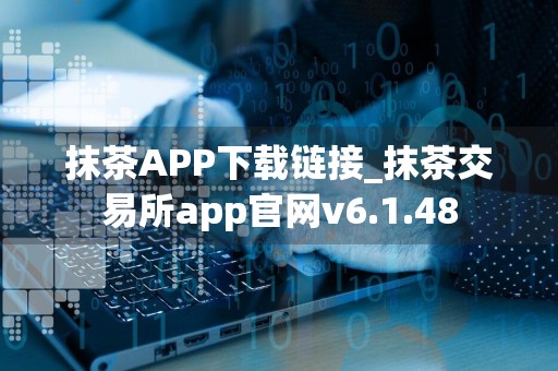 抹茶APP下载链接_抹茶交易所app官网v6.1.48