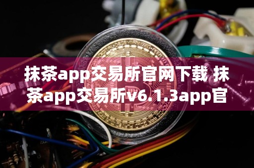 抹茶app交易所官网下载 抹茶app交易所v6.1.3app官网下载