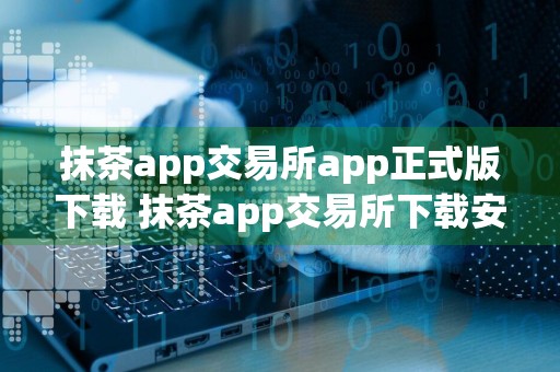 抹茶app交易所app正式版下载 抹茶app交易所下载安卓版