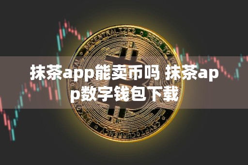 抹茶app能卖币吗 抹茶app数字钱包下载