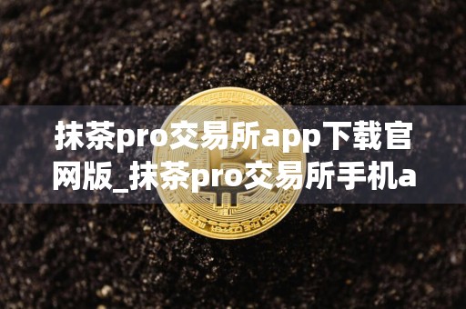 抹茶pro交易所app下载官网版_抹茶pro交易所手机app下载v4.0.7