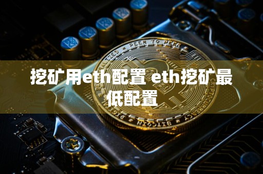 挖矿用eth配置 eth挖矿最低配置