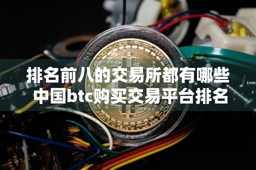 排名前八的交易所都有哪些 中国btc购买交易平台排名