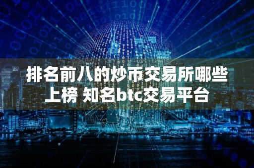 排名前八的炒币交易所哪些上榜 知名btc交易平台