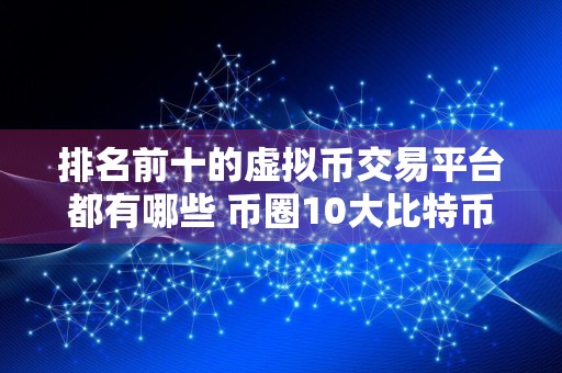 排名前十的虚拟币交易平台都有哪些 币圈10大比特币平台排行榜