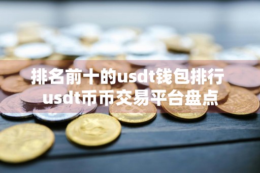 排名前十的usdt钱包排行 usdt币币交易平台盘点