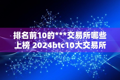 排名前10的***交易所哪些上榜 2024btc10大交易所排行