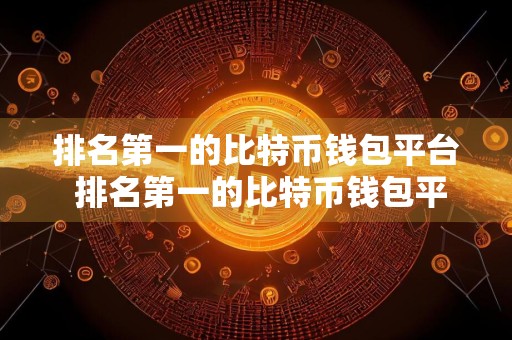 排名第一的比特币钱包平台 排名第一的比特币钱包平台是哪个
