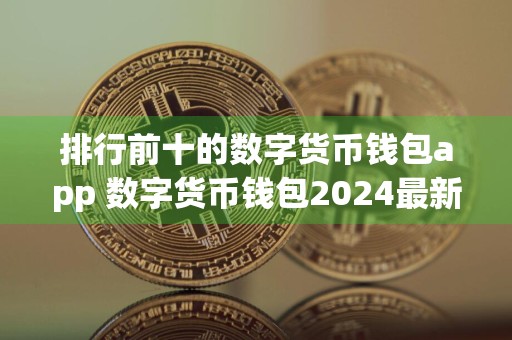 排行前十的数字货币钱包app 数字货币钱包2024最新排行