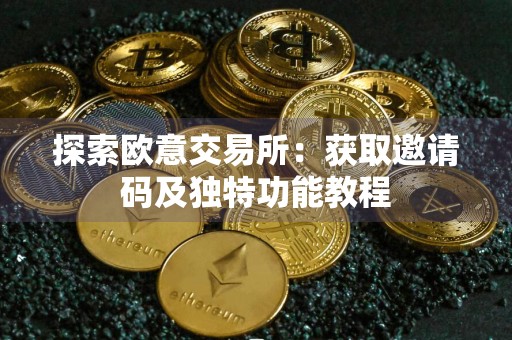 探索欧意交易所：获取邀请码及独特功能教程