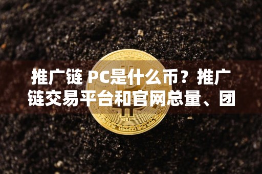 推广链 PC是什么币？推广链交易平台和官网总量、团队介绍