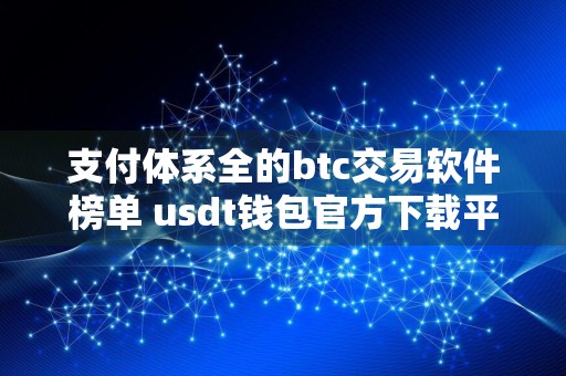 支付体系全的btc交易软件榜单 usdt钱包官方下载平台都有哪些