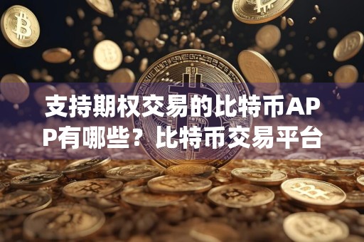 支持期权交易的比特币APP有哪些？比特币交易平台app官网下载