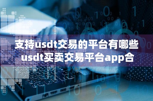 支持usdt交易的平台有哪些 usdt买卖交易平台app合集