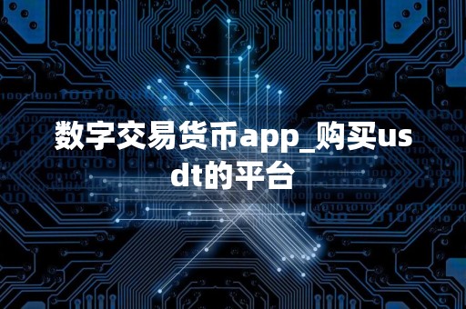 数字交易货币app_购买usdt的平台