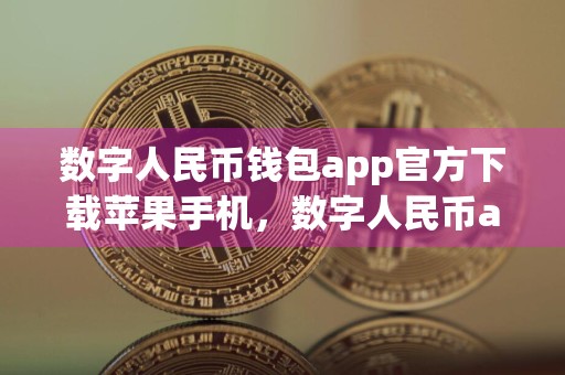 数字人民币钱包app官方下载苹果手机，数字人民币app下载 苹果