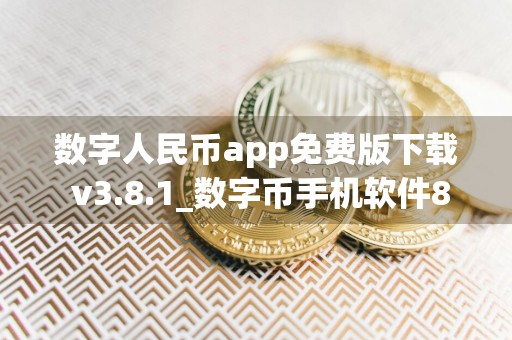 数字人民币app免费版下载 v3.8.1_数字币手机软件8月内测版下载