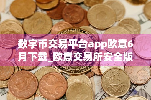 数字币交易平台app欧意6月下载_欧意交易所安全版v7.0.21下载