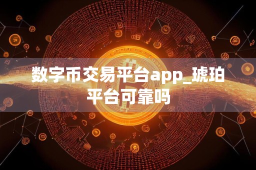 数字币交易平台app_琥珀平台可靠吗