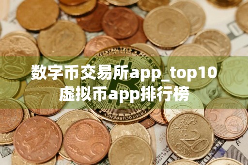 数字币交易所app_top10虚拟币app排行榜