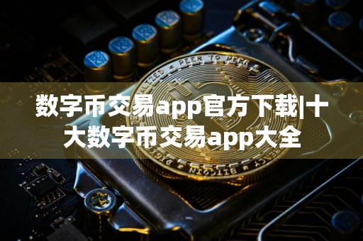 数字币交易app官方下载|十大数字币交易app大全