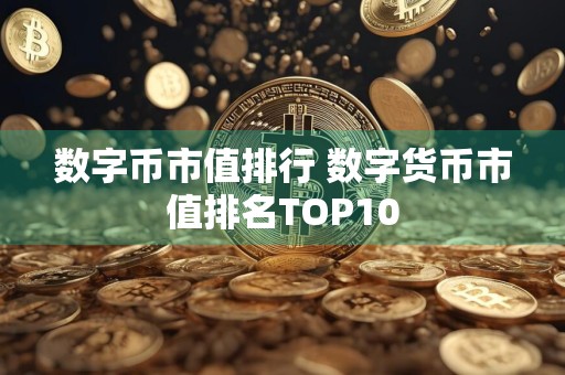 数字币市值排行 数字货币市值排名TOP10