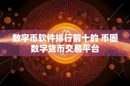 数字币软件排行前十的 币圈数字货币交易平台