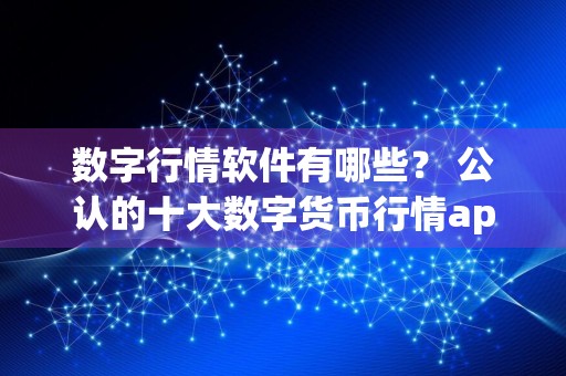 数字行情软件有哪些？ 公认的十大数字货币行情app盘点