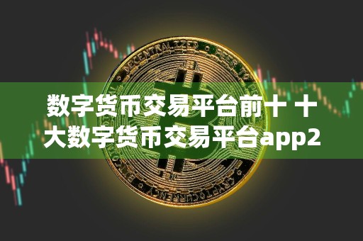 数字货币交易平台前十 十大数字货币交易平台app2024