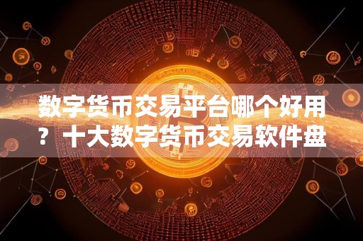 数字货币交易平台哪个好用?十大数字货币交易软件盘点