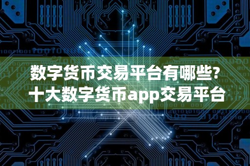 数字货币交易平台有哪些? 十大数字货币app交易平台