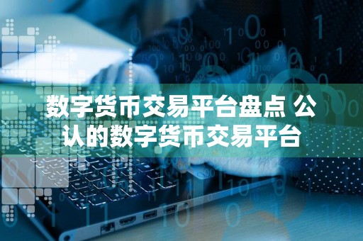 数字货币交易平台盘点 公认的数字货币交易平台