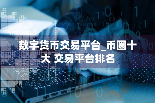 数字货币交易平台_币圈十大 交易平台排名