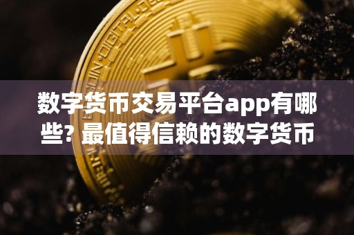 数字货币交易平台app有哪些? 最值得信赖的数字货币交易平台app