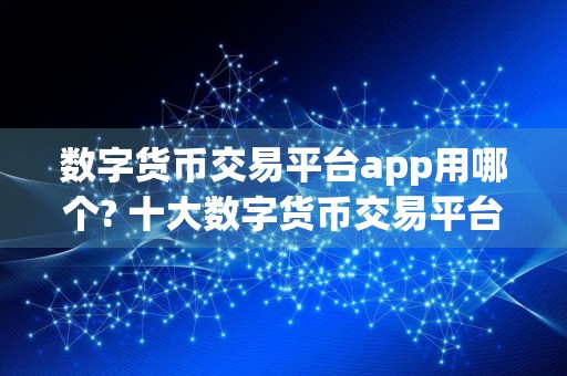 数字货币交易平台app用哪个? 十大数字货币交易平台盘点