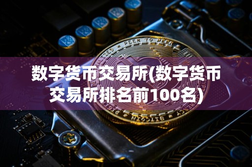 数字货币交易所(数字货币交易所排名前100名)