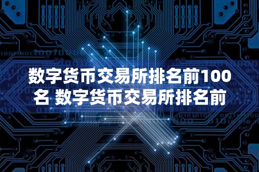 数字货币交易所排名前100名 数字货币交易所排名前100名名称