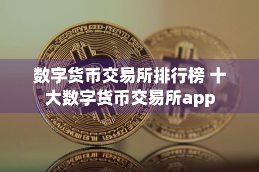 数字货币交易所排行榜 十大数字货币交易所app