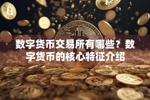 数字货币交易所有哪些？数字货币的核心特征介绍