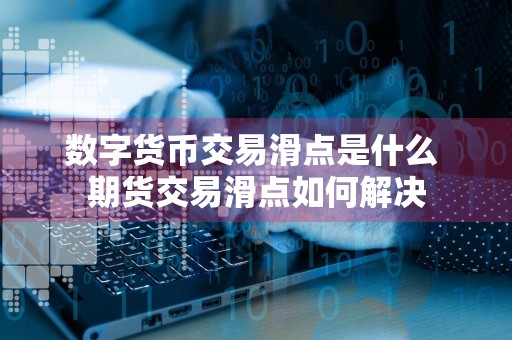 数字货币交易滑点是什么 期货交易滑点如何解决