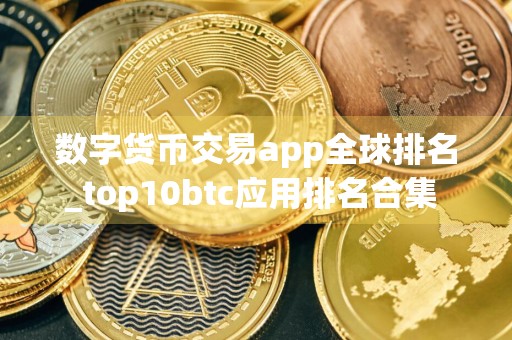 数字货币交易app全球排名_top10btc应用排名合集 中国