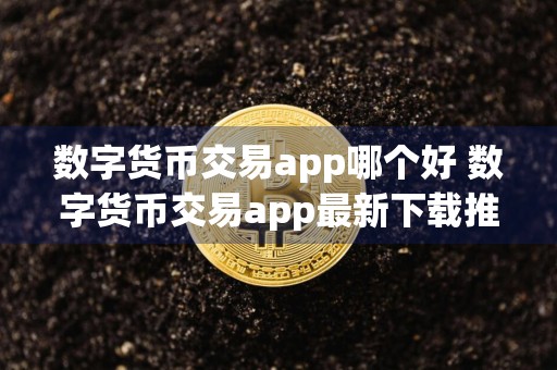 数字货币交易app哪个好 数字货币交易app最新下载推荐榜单合集