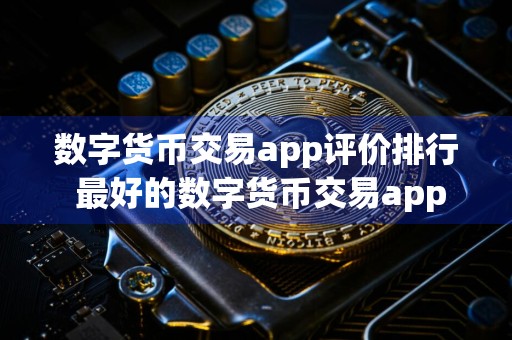 数字货币交易app评价排行 最好的数字货币交易app